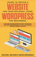 Learn to Design a Website for Your Business, Using WordPress for Beginners: BEST Website Development Methods, for Building Advanced Sites EFFORTLESSLY